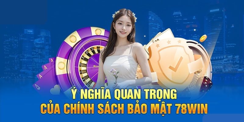 tai-sao-chinh-sach-bao-mat-78win-quan-trong